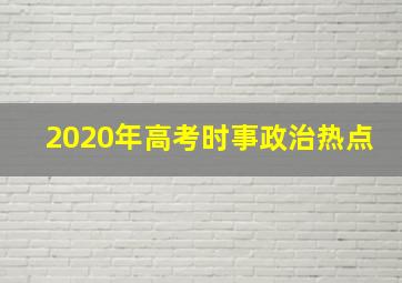 2020年高考时事政治热点