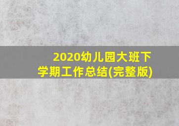 2020幼儿园大班下学期工作总结(完整版)