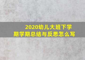 2020幼儿大班下学期学期总结与反思怎么写