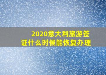 2020意大利旅游签证什么时候能恢复办理