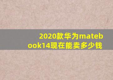 2020款华为matebook14现在能卖多少钱