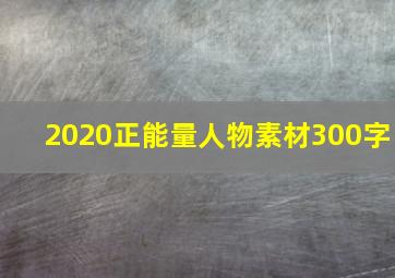 2020正能量人物素材300字