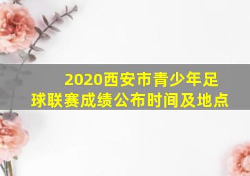 2020西安市青少年足球联赛成绩公布时间及地点