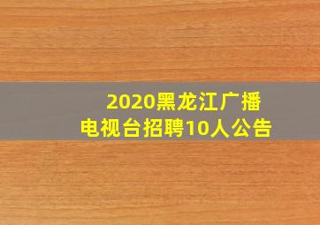 2020黑龙江广播电视台招聘10人公告