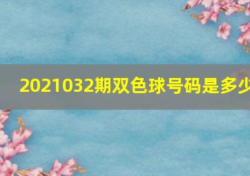 2021032期双色球号码是多少