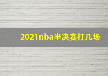 2021nba半决赛打几场