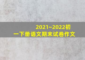 2021~2022初一下册语文期末试卷作文