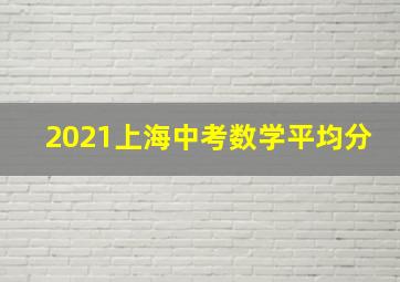 2021上海中考数学平均分