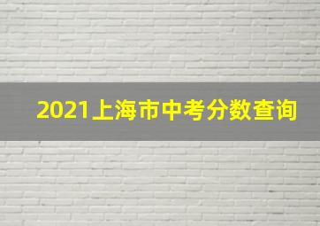 2021上海市中考分数查询