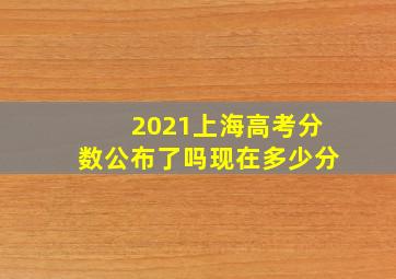 2021上海高考分数公布了吗现在多少分