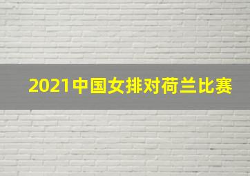 2021中国女排对荷兰比赛