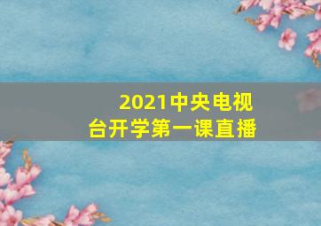 2021中央电视台开学第一课直播