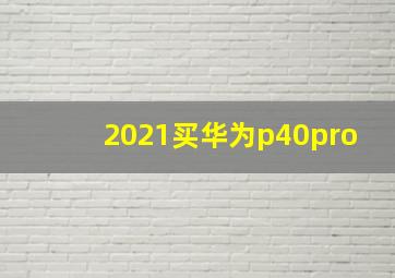 2021买华为p40pro