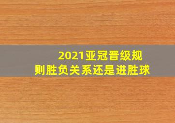 2021亚冠晋级规则胜负关系还是进胜球