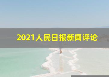 2021人民日报新闻评论