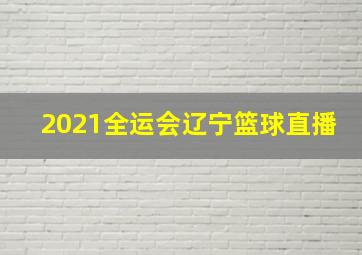 2021全运会辽宁篮球直播