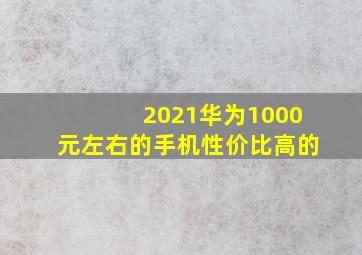 2021华为1000元左右的手机性价比高的