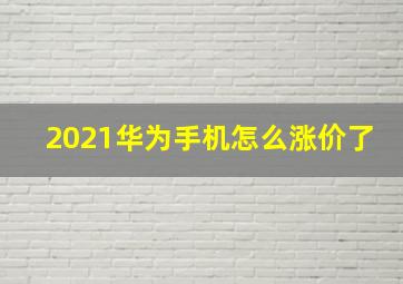 2021华为手机怎么涨价了