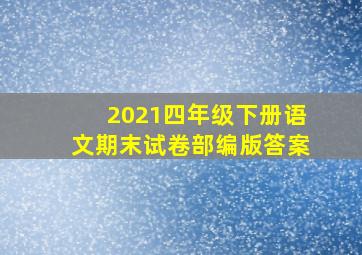 2021四年级下册语文期末试卷部编版答案