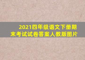 2021四年级语文下册期末考试试卷答案人教版图片