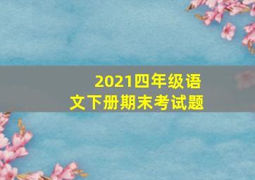 2021四年级语文下册期末考试题