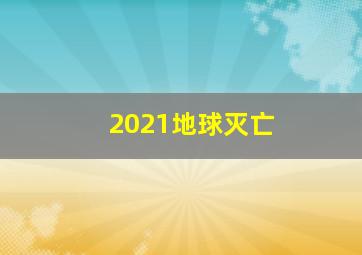 2021地球灭亡