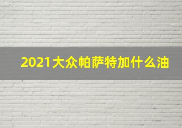 2021大众帕萨特加什么油