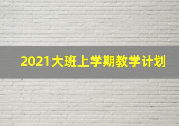 2021大班上学期教学计划