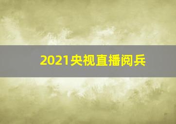 2021央视直播阅兵