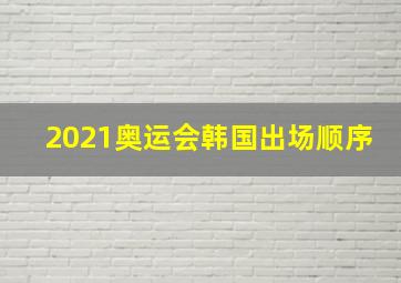 2021奥运会韩国出场顺序