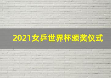 2021女乒世界杯颁奖仪式