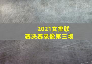 2021女排联赛决赛录像第三场