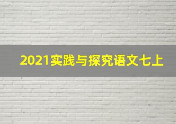 2021实践与探究语文七上