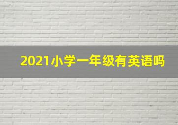 2021小学一年级有英语吗