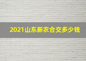 2021山东新农合交多少钱