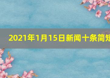 2021年1月15日新闻十条简短