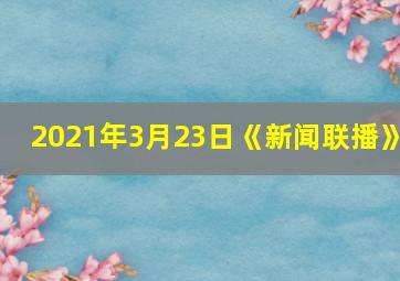 2021年3月23日《新闻联播》