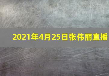 2021年4月25日张伟丽直播