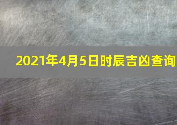 2021年4月5日时辰吉凶查询