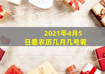 2021年4月5日是农历几月几号呢