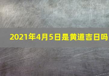 2021年4月5日是黄道吉日吗