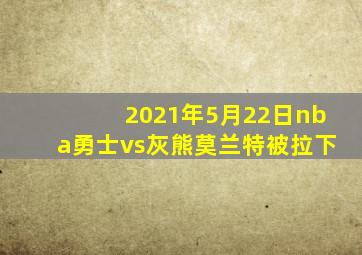 2021年5月22日nba勇士vs灰熊莫兰特被拉下