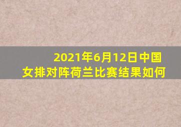 2021年6月12日中国女排对阵荷兰比赛结果如何