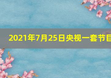 2021年7月25日央视一套节目