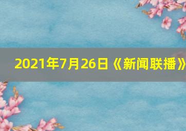 2021年7月26日《新闻联播》