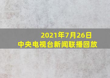 2021年7月26日中央电视台新闻联播回放