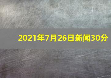 2021年7月26日新闻30分