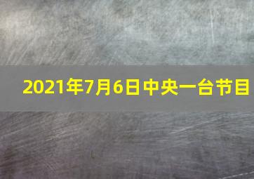 2021年7月6日中央一台节目