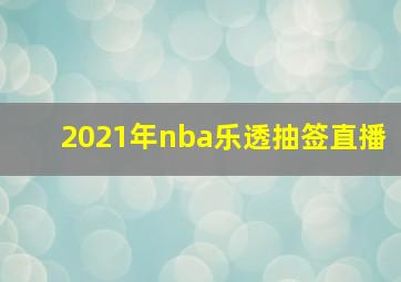 2021年nba乐透抽签直播