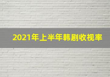 2021年上半年韩剧收视率